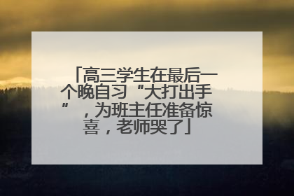 高三学生在最后一个晚自习“大打出手”，为班主任准备惊喜，老师哭了