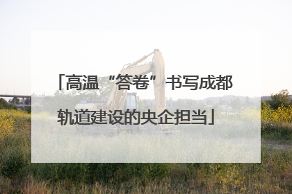 高温“答卷”书写成都轨道建设的央企担当