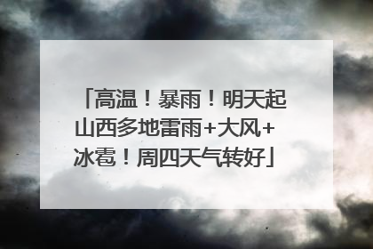 高温！暴雨！明天起山西多地雷雨+大风+冰雹！周四天气转好