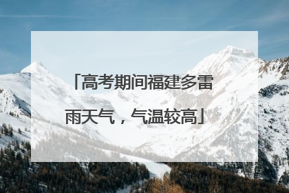 高考期间福建多雷雨天气，气温较高
