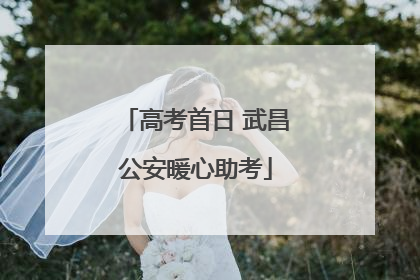 高考首日 武昌公安暖心助考