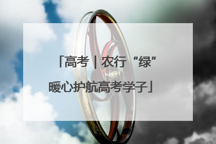 高考｜农行“绿”暖心护航高考学子