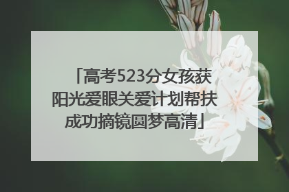 高考523分女孩获阳光爱眼关爱计划帮扶成功摘镜圆梦高清