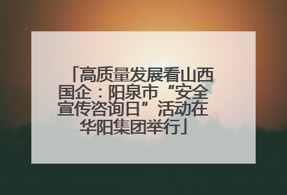 高质量发展看山西国企：阳泉市“安全宣传咨询日”活动在华阳集团举行