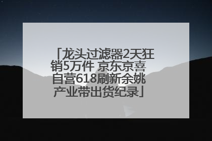 龙头过滤器2天狂销5万件 京东京喜自营618刷新余姚产业带出货纪录