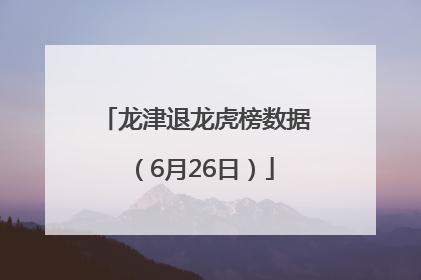 龙津退龙虎榜数据（6月26日）