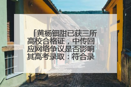 黄杨钿甜已获三所高校合格证，中传回应网络争议是否影响其高考录取：符合录取条件就能录取
