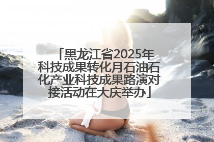 黑龙江省2025年科技成果转化月石油石化产业科技成果路演对接活动在大庆举办