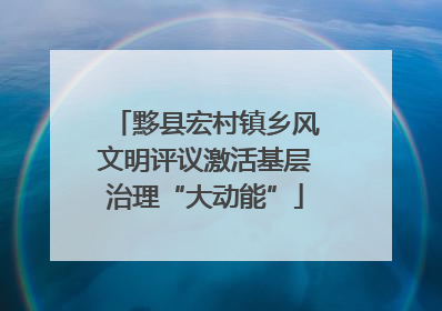 黟县宏村镇乡风文明评议激活基层治理“大动能”