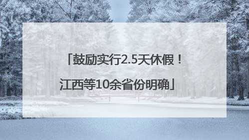 鼓励实行2.5天休假！江西等10余省份明确