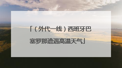 （外代一线）西班牙巴塞罗那遭遇高温天气