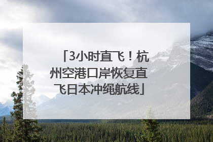 3小时直飞！杭州空港口岸恢复直飞日本冲绳航线