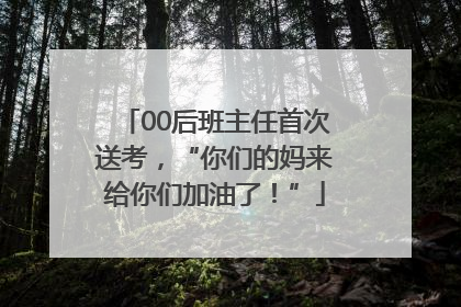 00后班主任首次送考，“你们的妈来给你们加油了！”