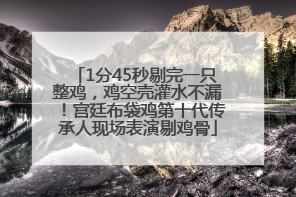 1分45秒剔完一只整鸡，鸡空壳灌水不漏！宫廷布袋鸡第十代传承人现场表演剔鸡骨