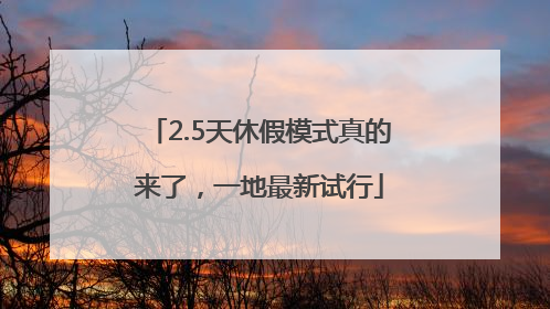 2.5天休假模式真的来了，一地最新试行
