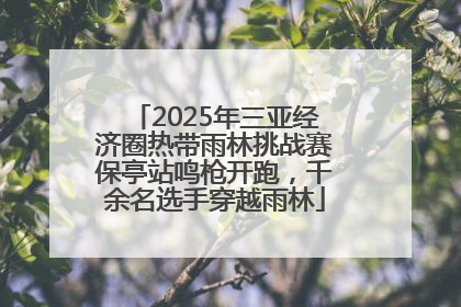 2025年三亚经济圈热带雨林挑战赛保亭站鸣枪开跑，千余名选手穿越雨林
