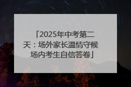 2025年中考第二天：场外家长温情守候 场内考生自信答卷