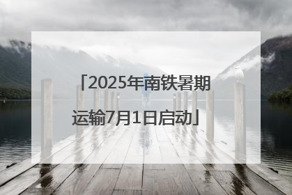 2025年南铁暑期运输7月1日启动