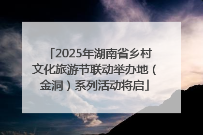 2025年湖南省乡村文化旅游节联动举办地（金洞）系列活动将启