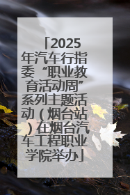 2025年汽车行指委“职业教育活动周”系列主题活动（烟台站）在烟台汽车工程职业学院举办