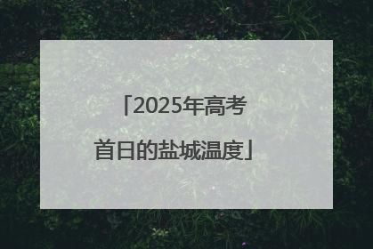 2025年高考首日的盐城温度