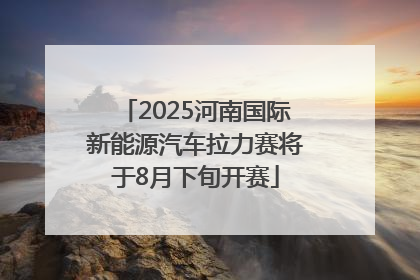 2025河南国际新能源汽车拉力赛将于8月下旬开赛