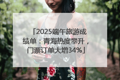 2025端午旅游成绩单：青海热度攀升，门票订单大增34%