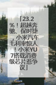 23.2%！超越奔驰、保时捷，小米汽车毛利率惊人！小米YU7搭载消费级芯片惹争议