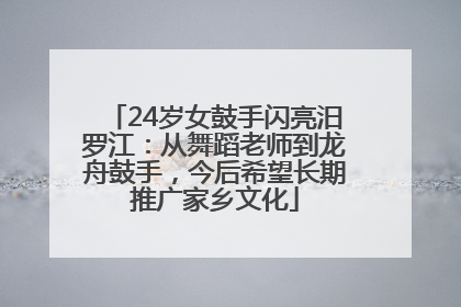 24岁女鼓手闪亮汨罗江：从舞蹈老师到龙舟鼓手，今后希望长期推广家乡文化