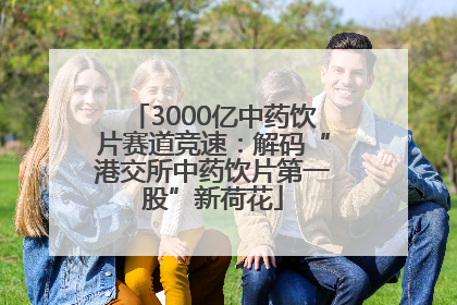 3000亿中药饮片赛道竞速：解码“港交所中药饮片第一股”新荷花