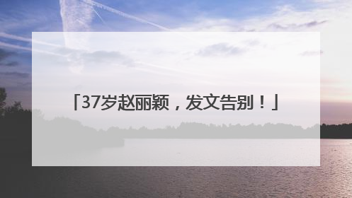 37岁赵丽颖，发文告别！