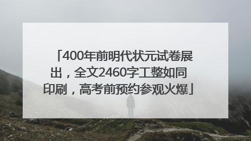 400年前明代状元试卷展出，全文2460字工整如同印刷，高考前预约参观火爆