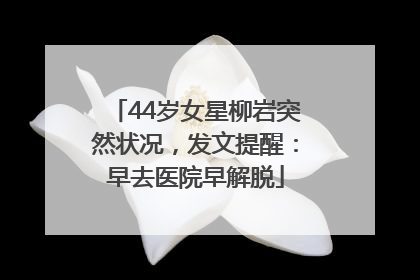 44岁女星柳岩突然状况，发文提醒：早去医院早解脱