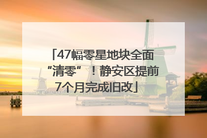 47幅零星地块全面“清零”！静安区提前7个月完成旧改