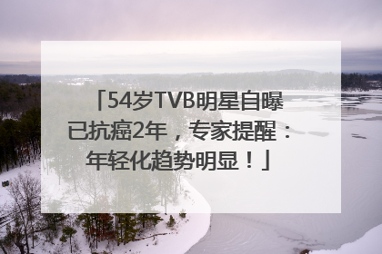 54岁TVB明星自曝已抗癌2年，专家提醒：年轻化趋势明显！
