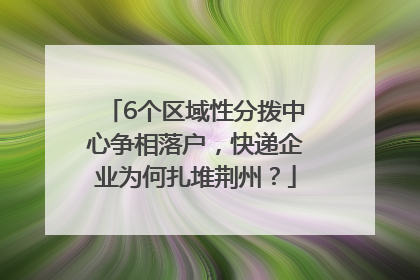 6个区域性分拨中心争相落户，快递企业为何扎堆荆州？