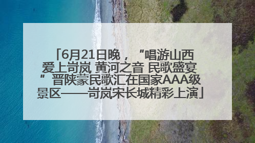 6月21日晚，“唱游山西 爱上岢岚 黄河之音 民歌盛宴”晋陕蒙民歌汇在国家AAA级景区——岢岚宋长城精彩上演