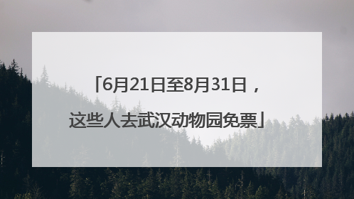 6月21日至8月31日，这些人去武汉动物园免票