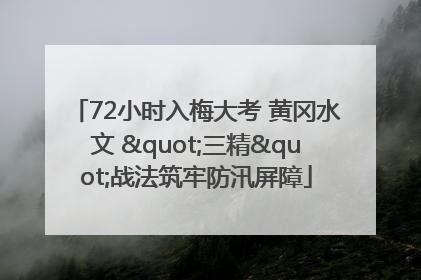 72小时入梅大考 黄冈水文 "三精"战法筑牢防汛屏障