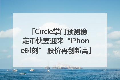 Circle掌门预测稳定币快要迎来“iPhone时刻” 股价再创新高
