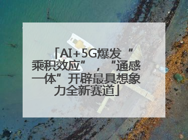 AI+5G爆发“乘积效应”，“通感一体”开辟最具想象力全新赛道