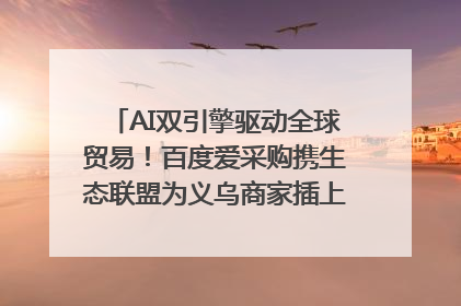 AI双引擎驱动全球贸易！百度爱采购携生态联盟为义乌商家插上“数字翅膀”