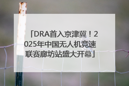 DRA首入京津冀！2025年中国无人机竞速联赛廊坊站盛大开幕