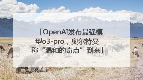 OpenAI发布最强模型o3-pro，奥尔特曼称“温和的奇点”到来