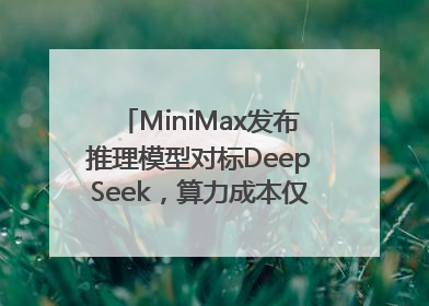 MiniMax发布推理模型对标DeepSeek，算力成本仅约53万美元