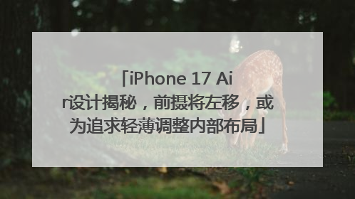 iPhone 17 Air设计揭秘，前摄将左移，或为追求轻薄调整内部布局